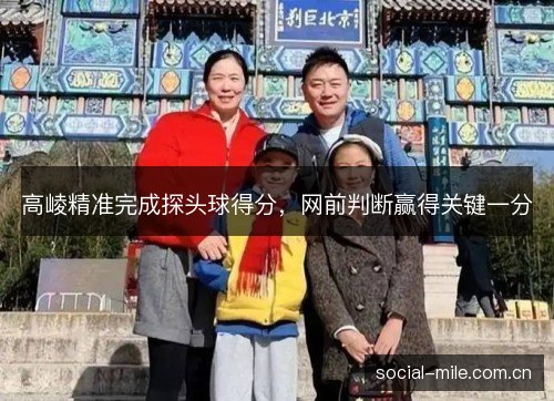 高崚精准完成探头球得分,网前判断赢得关键一分 高崚精准完成探头球得分,网前判断赢得关键一分