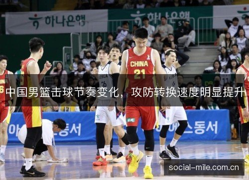 中国男篮击球节奏变化，攻防转换速度明显提升