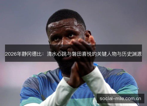 2026年静冈德比：清水心跳与磐田喜悦的关键人物与历史渊源
